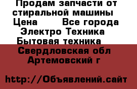 Продам запчасти от стиральной машины › Цена ­ 1 - Все города Электро-Техника » Бытовая техника   . Свердловская обл.,Артемовский г.